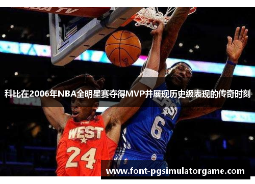 科比在2006年NBA全明星赛夺得MVP并展现历史级表现的传奇时刻