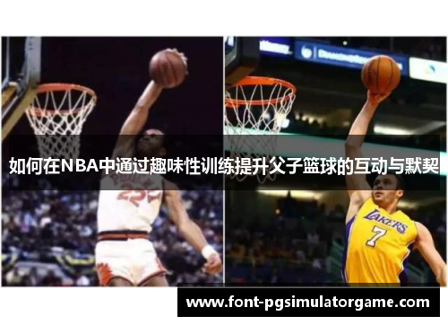如何在NBA中通过趣味性训练提升父子篮球的互动与默契
