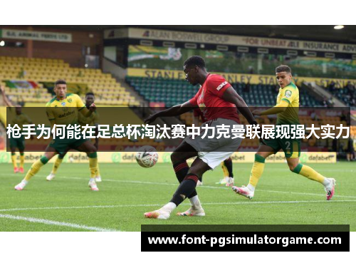枪手为何能在足总杯淘汰赛中力克曼联展现强大实力