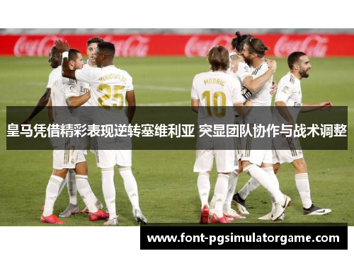 皇马凭借精彩表现逆转塞维利亚 突显团队协作与战术调整