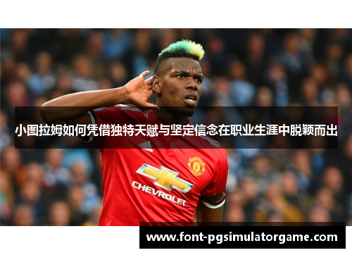 小图拉姆如何凭借独特天赋与坚定信念在职业生涯中脱颖而出