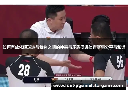 如何有效化解球迷与裁判之间的冲突与矛盾促进体育赛事公平与和谐