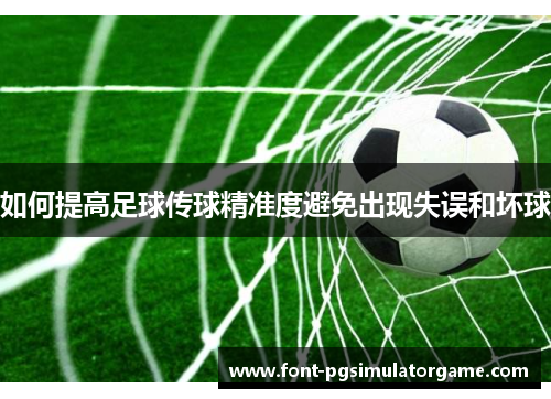 如何提高足球传球精准度避免出现失误和坏球