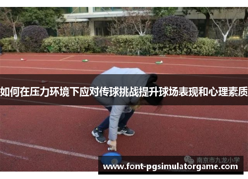 如何在压力环境下应对传球挑战提升球场表现和心理素质