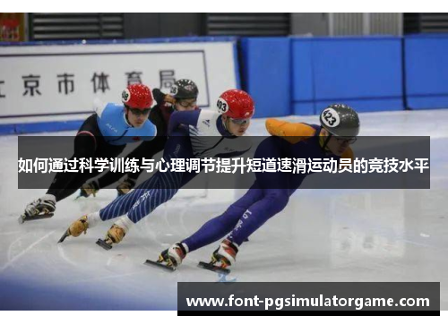如何通过科学训练与心理调节提升短道速滑运动员的竞技水平