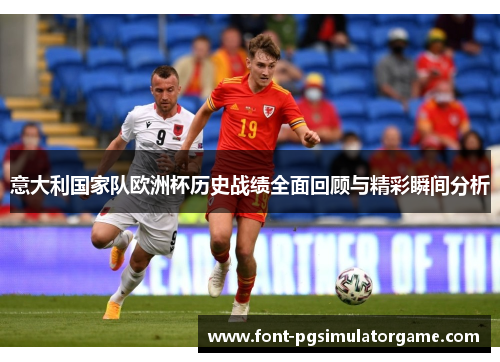 意大利国家队欧洲杯历史战绩全面回顾与精彩瞬间分析