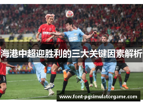 海港中超迎胜利的三大关键因素解析