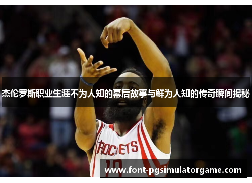 杰伦罗斯职业生涯不为人知的幕后故事与鲜为人知的传奇瞬间揭秘