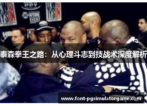 泰森拳王之路：从心理斗志到技战术深度解析