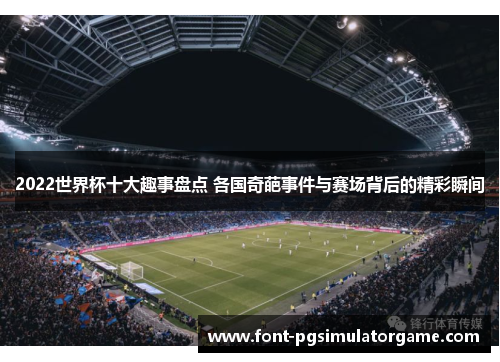 2022世界杯十大趣事盘点 各国奇葩事件与赛场背后的精彩瞬间