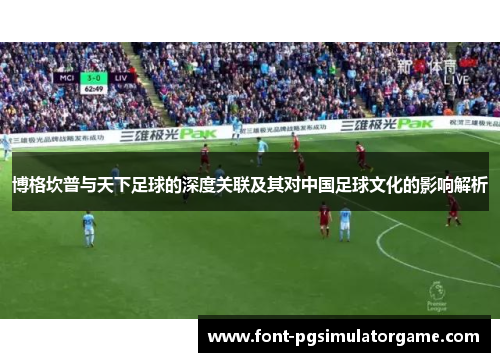 博格坎普与天下足球的深度关联及其对中国足球文化的影响解析