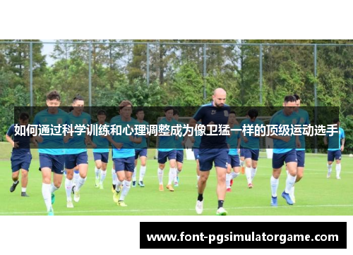 如何通过科学训练和心理调整成为像卫猛一样的顶级运动选手