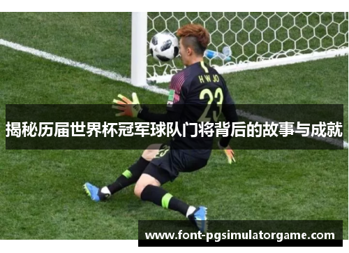 揭秘历届世界杯冠军球队门将背后的故事与成就