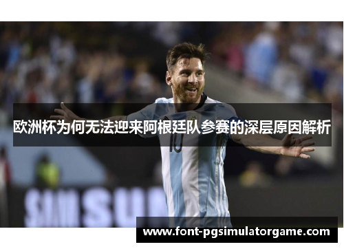 欧洲杯为何无法迎来阿根廷队参赛的深层原因解析