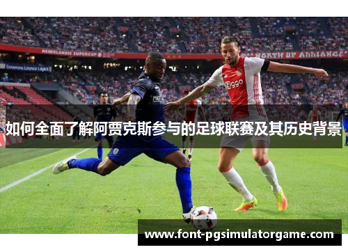 如何全面了解阿贾克斯参与的足球联赛及其历史背景