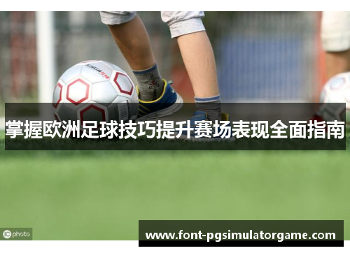 掌握欧洲足球技巧提升赛场表现全面指南