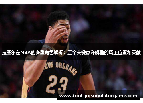 拉塞尔在NBA的多重角色解析：五个关键点详解他的场上位置和贡献