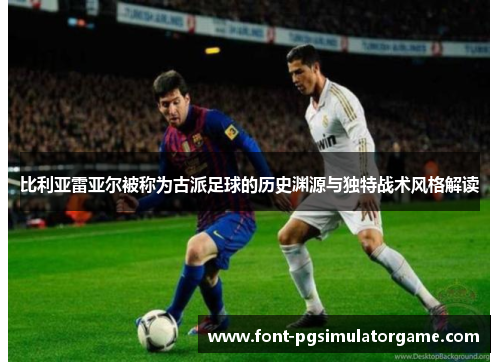 比利亚雷亚尔被称为古派足球的历史渊源与独特战术风格解读