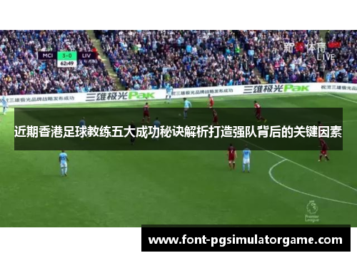 近期香港足球教练五大成功秘诀解析打造强队背后的关键因素