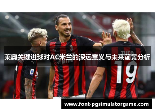 莱奥关键进球对AC米兰的深远意义与未来前景分析