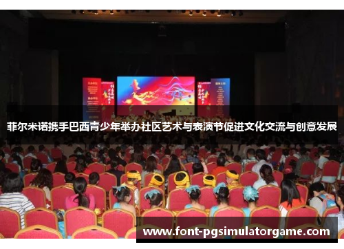 菲尔米诺携手巴西青少年举办社区艺术与表演节促进文化交流与创意发展