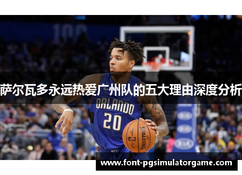 萨尔瓦多永远热爱广州队的五大理由深度分析